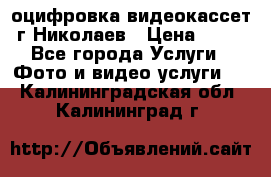 оцифровка видеокассет г Николаев › Цена ­ 50 - Все города Услуги » Фото и видео услуги   . Калининградская обл.,Калининград г.